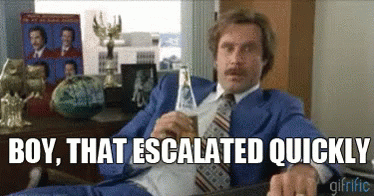 Gif of Ron Burgundy in the movie Anchorman saying, "Boy, that escalated quickly."